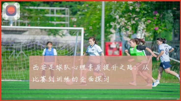 西安足球队心理素质提升之路：从比赛到训练的全面探讨