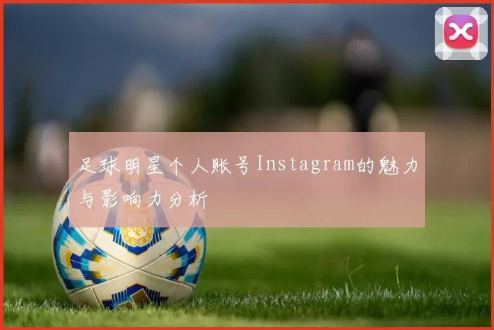 足球明星个人账号Instagram的魅力与影响力分析