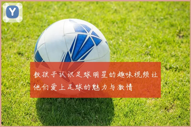 教孩子认识足球明星的趣味视频让他们爱上足球的魅力与激情