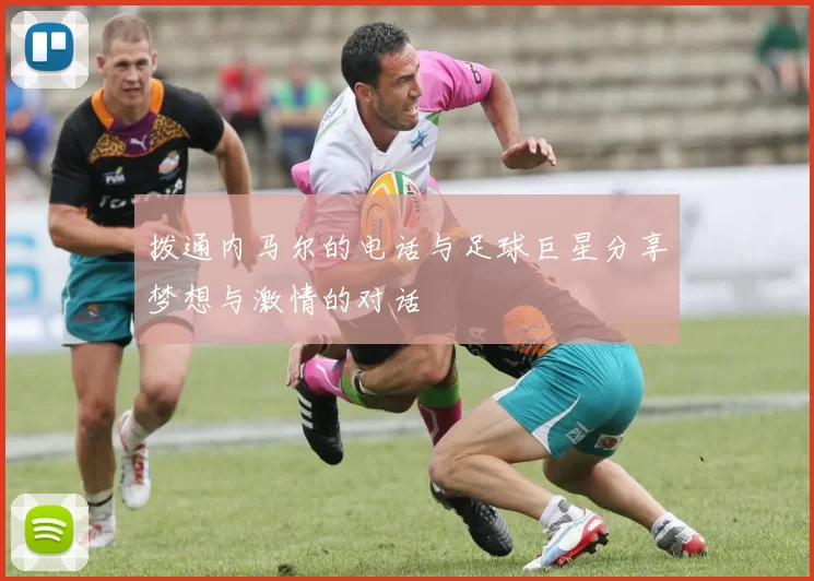 拨通内马尔的电话与足球巨星分享梦想与激情的对话