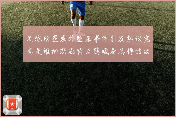 足球明星意外坠落事件引发热议究竟是谁的悲剧背后隐藏着怎样的故事