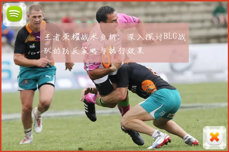 王者荣耀战术分析：深入探讨BLG战队的防反策略与执行效果