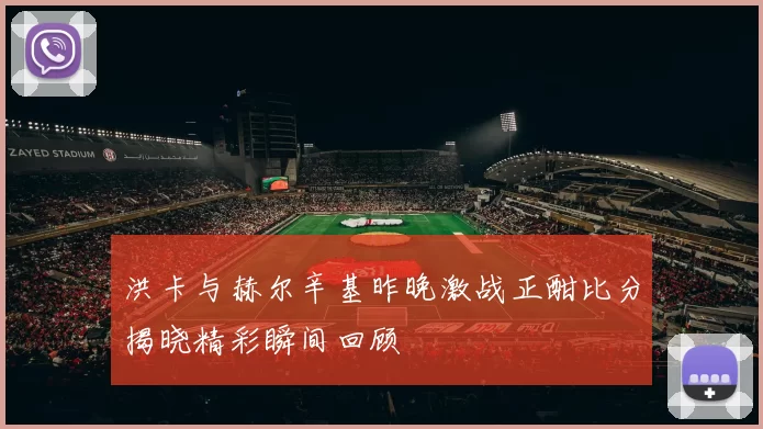 洪卡与赫尔辛基昨晚激战正酣比分揭晓精彩瞬间回顾