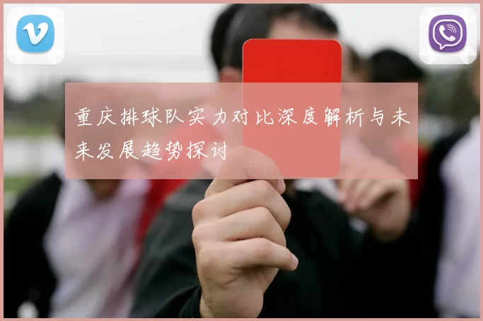 重庆排球队实力对比深度解析与未来发展趋势探讨