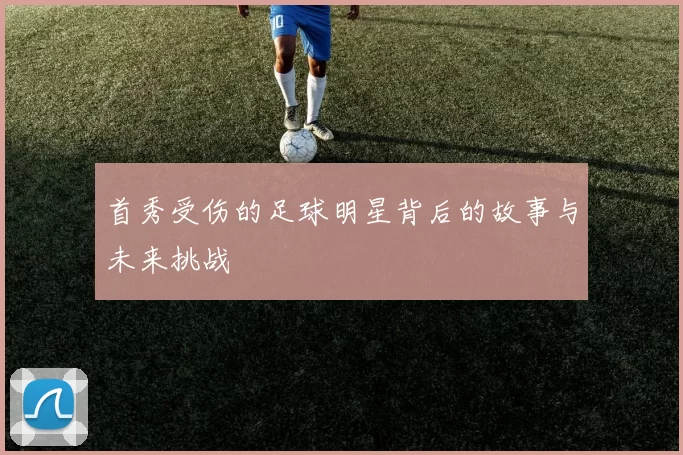 首秀受伤的足球明星背后的故事与未来挑战