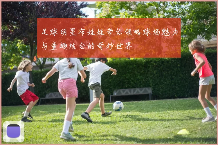 足球明星布娃娃带你领略球场魅力与童趣结合的奇妙世界