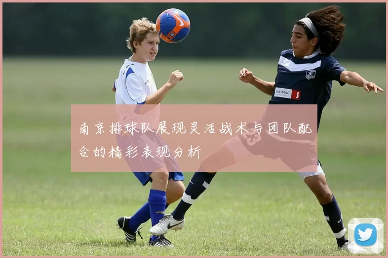 南京排球队展现灵活战术与团队配合的精彩表现分析