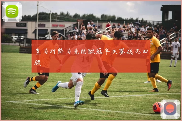 皇马对阵马竞的欧冠半决赛战况回顾