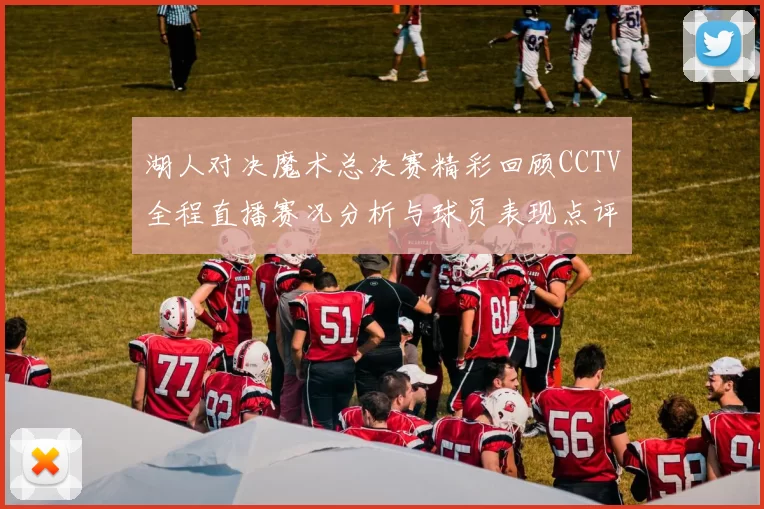 湖人对决魔术总决赛精彩回顾CCTV全程直播赛况分析与球员表现点评
