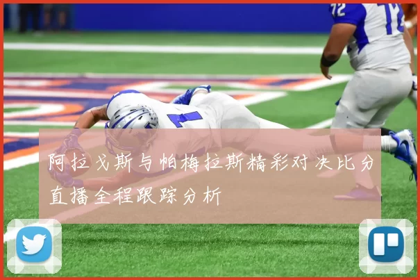 阿拉戈斯与帕梅拉斯精彩对决比分直播全程跟踪分析