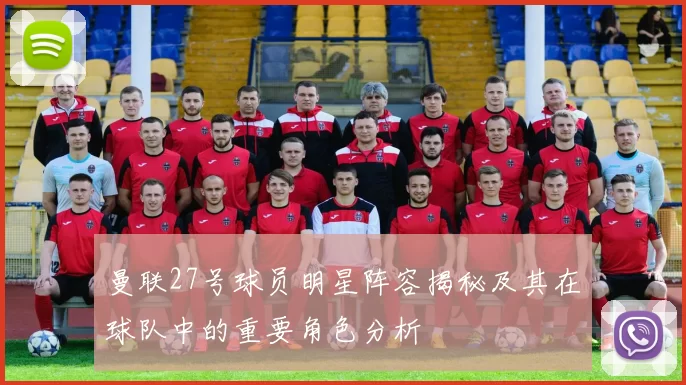 曼联27号球员明星阵容揭秘及其在球队中的重要角色分析