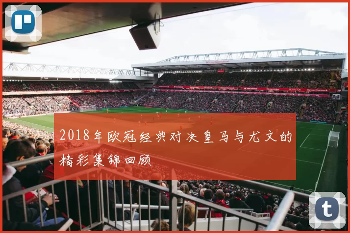 2018年欧冠经典对决皇马与尤文的精彩集锦回顾