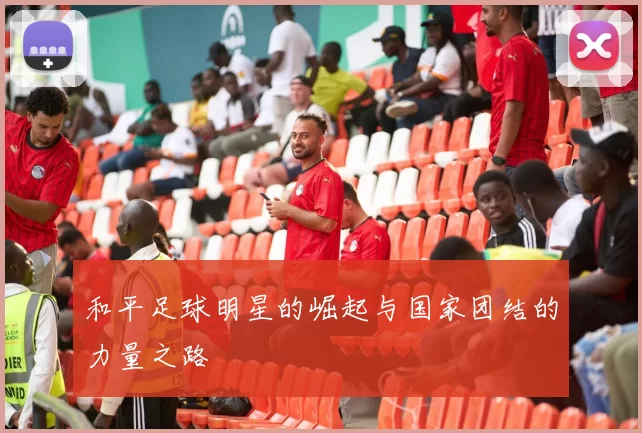 和平足球明星的崛起与国家团结的力量之路