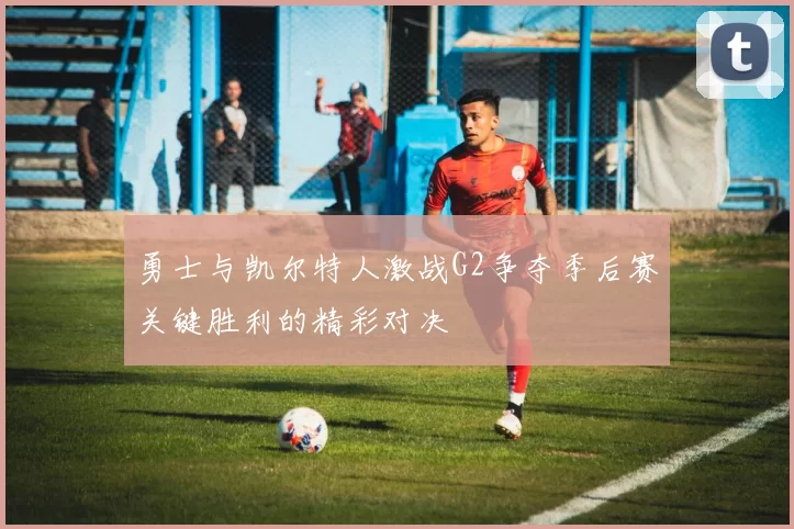勇士与凯尔特人激战G2争夺季后赛关键胜利的精彩对决