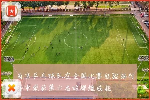 南京乒乓球队在全国比赛经验排行榜中荣获第六名的辉煌成就