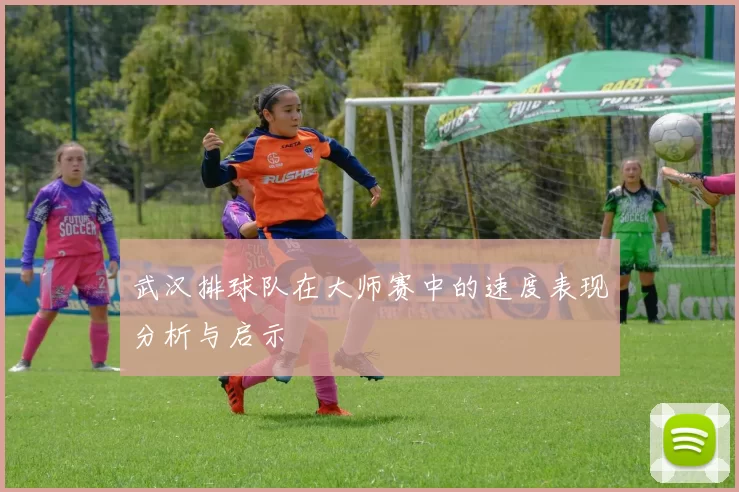 武汉排球队在大师赛中的速度表现分析与启示