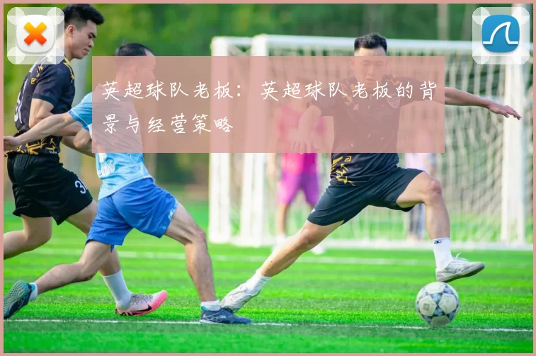 英超球队老板：英超球队老板的背景与经营策略
