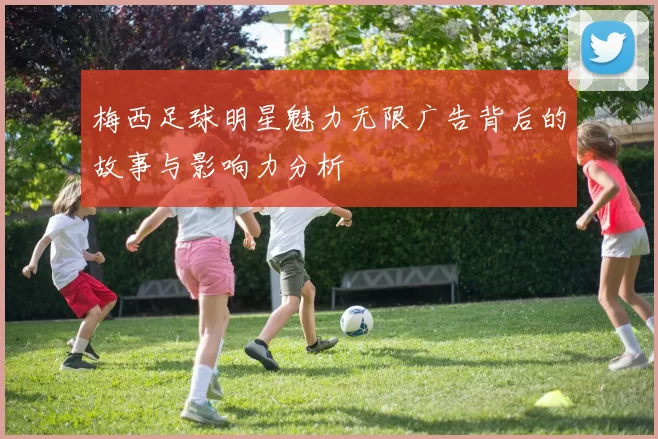 梅西足球明星魅力无限广告背后的故事与影响力分析