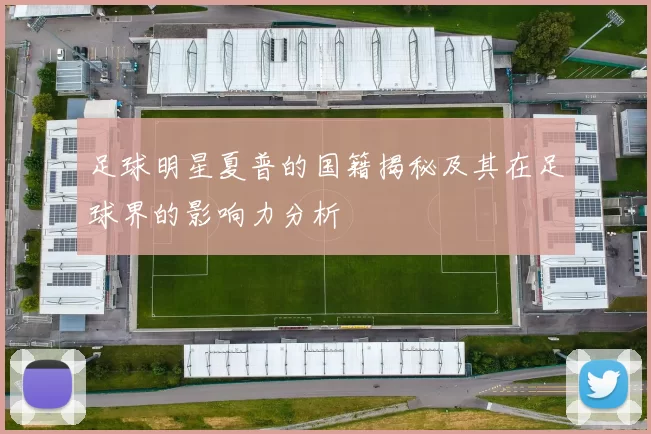 足球明星夏普的国籍揭秘及其在足球界的影响力分析