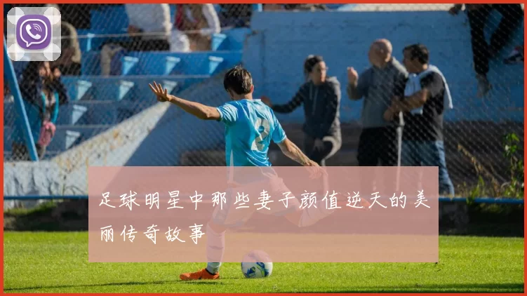 足球明星中那些妻子颜值逆天的美丽传奇故事
