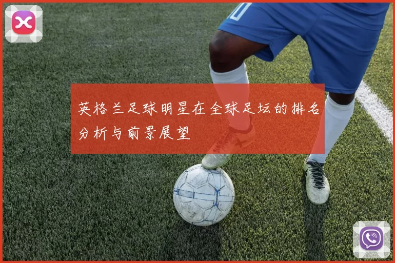英格兰足球明星在全球足坛的排名分析与前景展望