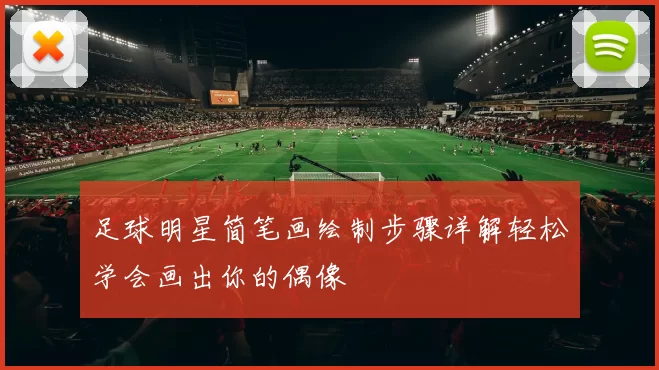 足球明星简笔画绘制步骤详解轻松学会画出你的偶像