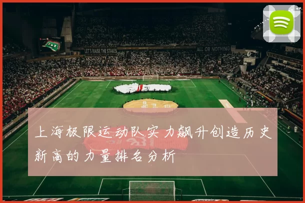 上海极限运动队实力飙升创造历史新高的力量排名分析