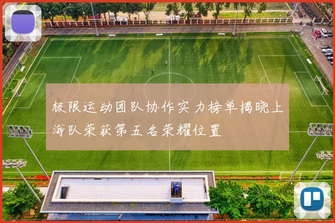 极限运动团队协作实力榜单揭晓上海队荣获第五名荣耀位置