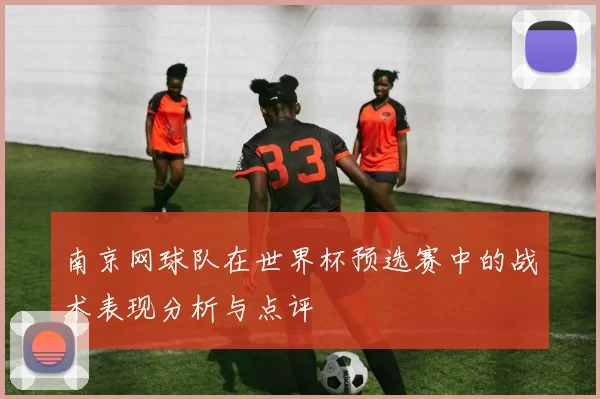 南京网球队在世界杯预选赛中的战术表现分析与点评