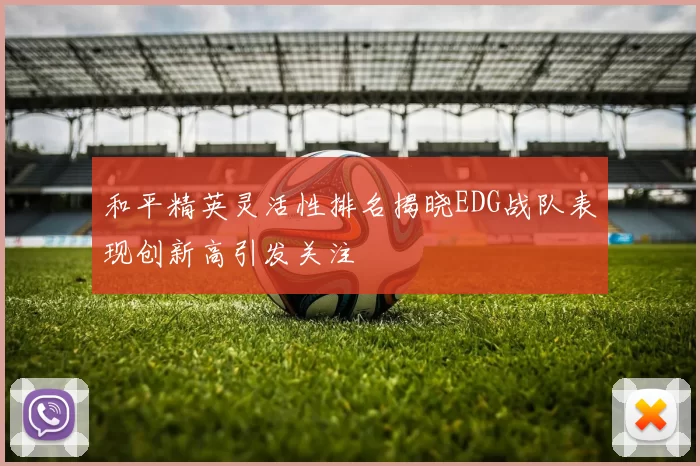 和平精英灵活性排名揭晓EDG战队表现创新高引发关注
