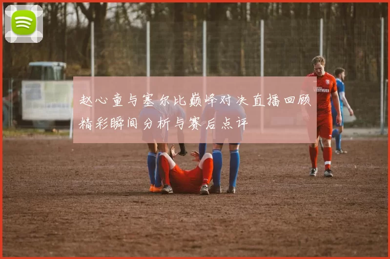 赵心童与塞尔比巅峰对决直播回顾精彩瞬间分析与赛后点评