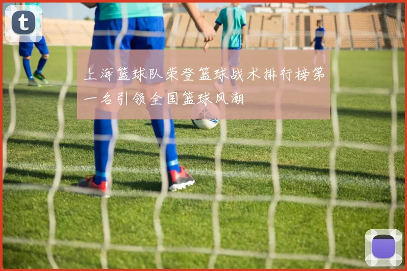 上海篮球队荣登篮球战术排行榜第一名引领全国篮球风潮