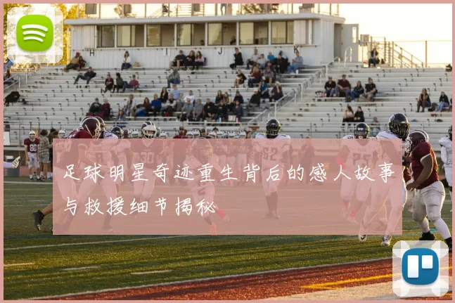 足球明星奇迹重生背后的感人故事与救援细节揭秘