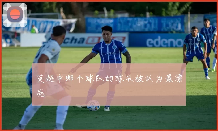 英超中哪个球队的球衣被认为最漂亮