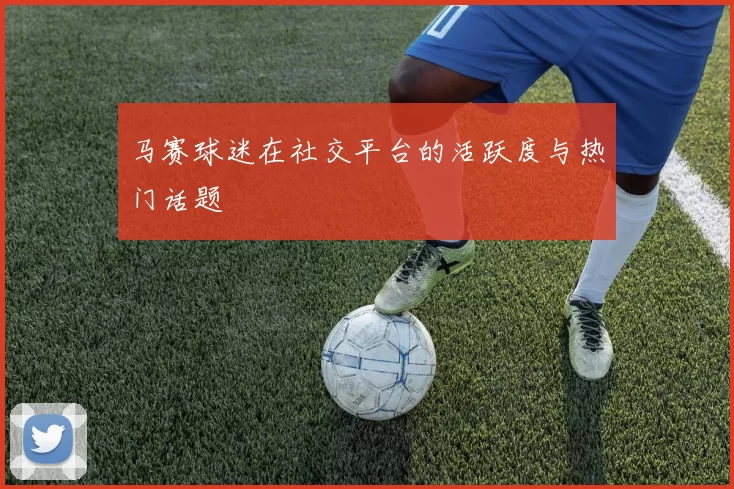 马赛球迷在社交平台的活跃度与热门话题