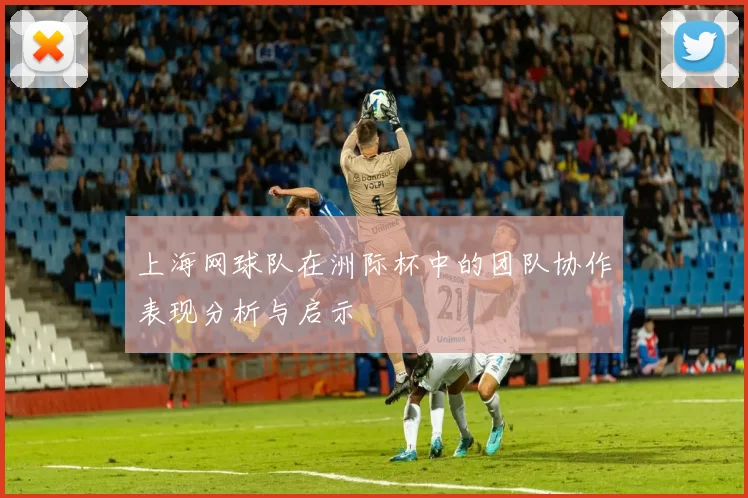 上海网球队在洲际杯中的团队协作表现分析与启示