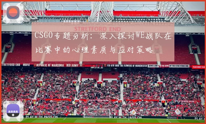 CSGO专题分析：深入探讨WE战队在比赛中的心理素质与应对策略