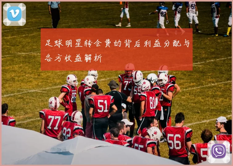 足球明星转会费的背后利益分配与各方收益解析