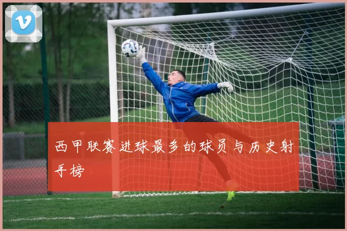 西甲联赛进球最多的球员与历史射手榜