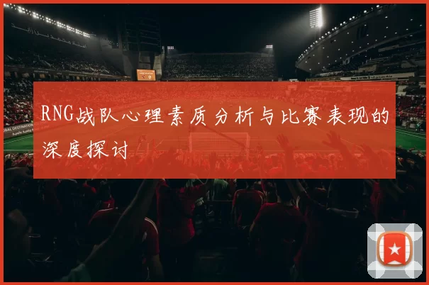 RNG战队心理素质分析与比赛表现的深度探讨