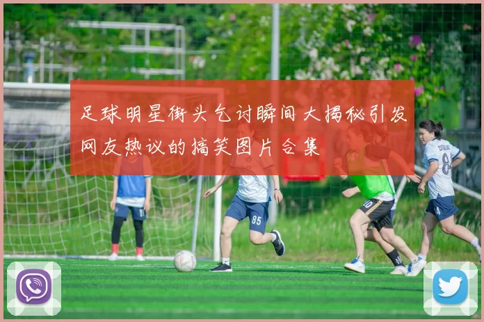 足球明星街头乞讨瞬间大揭秘引发网友热议的搞笑图片合集
