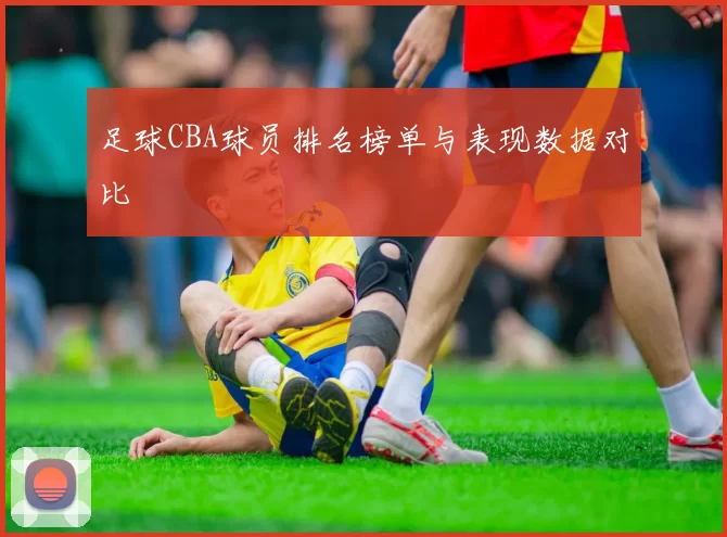 足球CBA球员排名榜单与表现数据对比
