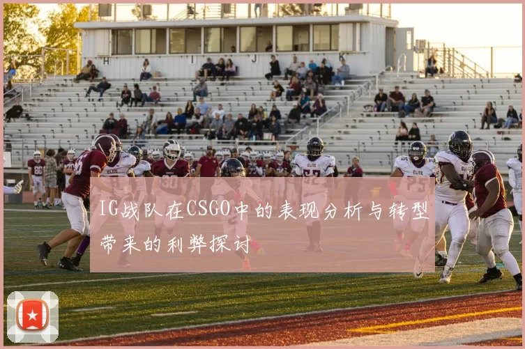 IG战队在CSGO中的表现分析与转型带来的利弊探讨