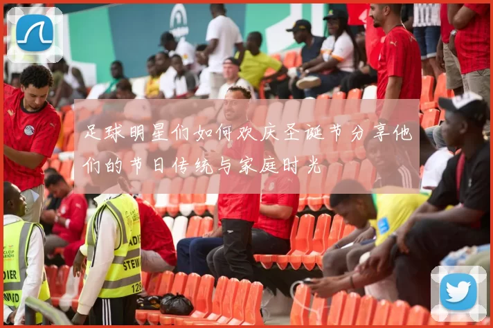 足球明星们如何欢庆圣诞节分享他们的节日传统与家庭时光