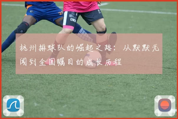 杭州排球队的崛起之路：从默默无闻到全国瞩目的成长历程