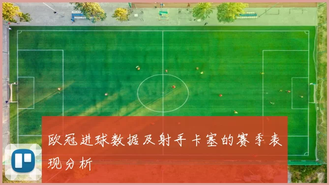 欧冠进球数据及射手卡塞的赛季表现分析