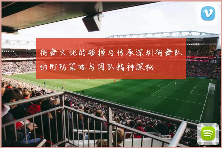 街舞文化的碰撞与传承深圳街舞队的盯防策略与团队精神探秘