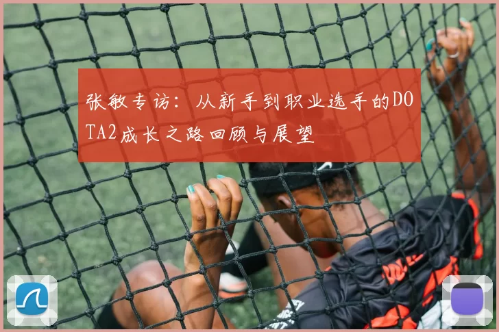 张敏专访：从新手到职业选手的DOTA2成长之路回顾与展望