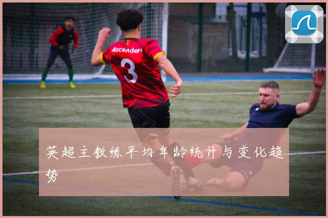 英超主教练平均年龄统计与变化趋势