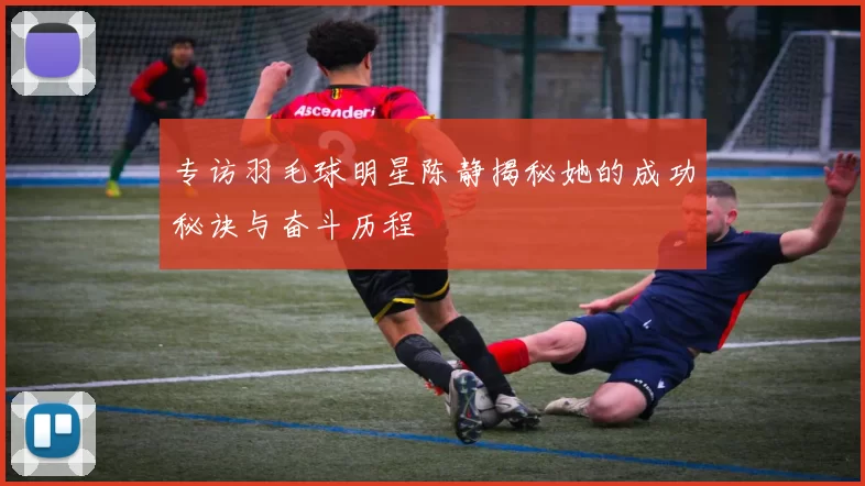 专访羽毛球明星陈静揭秘她的成功秘诀与奋斗历程
